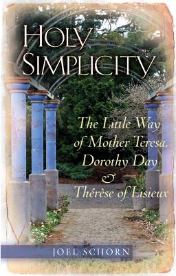 Holy Simplicity The Little Way of Mother Teresa Dorothy Day & Theres