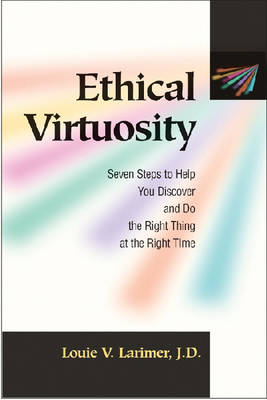 Ethical Virtuosity Seven Steps to Help You Discover and Do the Right