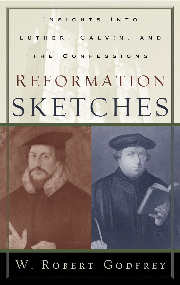 Reformation Sketches Insights into Luther Calvin and the Confession