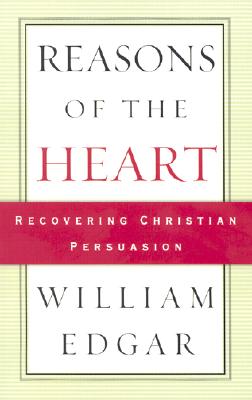 Reasons of the Heart Recovering Christian Persuasion By William Edgar