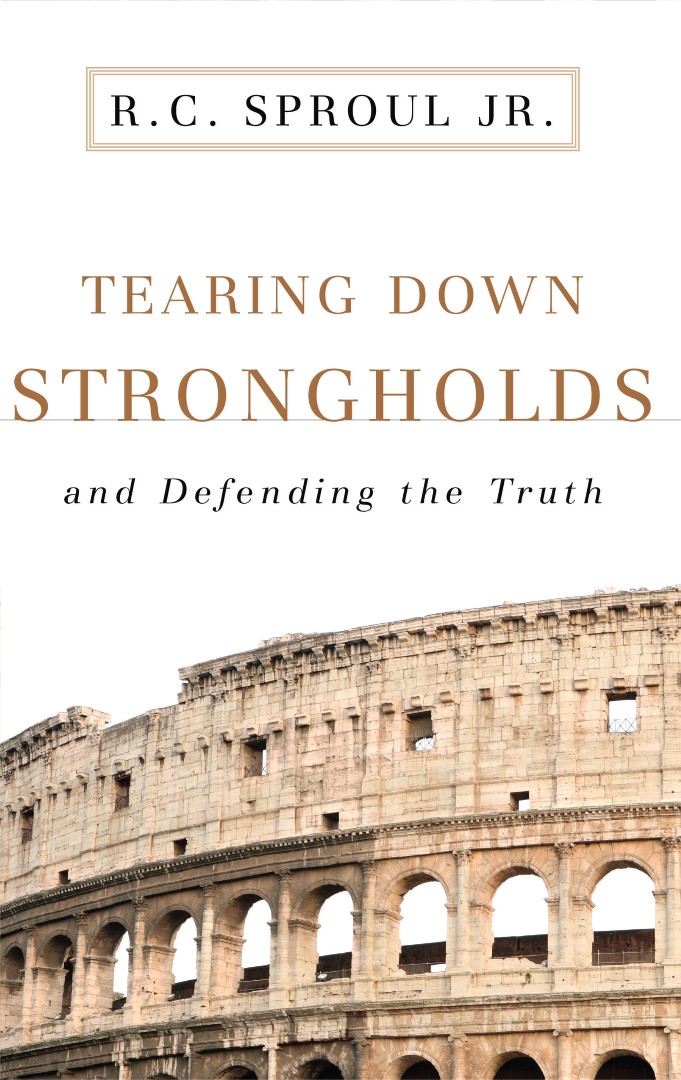 Tearing Down Strongholds and Defending the Truth By R C Sproul