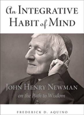 An Integrative Habit of Mind John Henry Newman on the Path to Wisdom