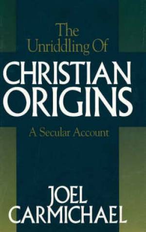 The Unriddling of Christian Origins By Joel Carmichael (Hardback)