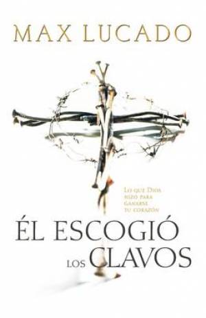 Escogio Los Clavos He Chose the Nails By Max Lucado (Paperback)