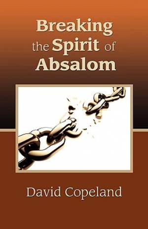 Breaking the Spirit of Absalom By David Copeland (Paperback)