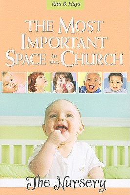 The Most Important Space in the Church The Nursery By Hays Rita B