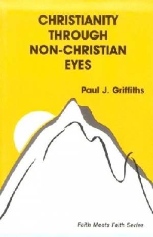 Christianity Through Non-Christian Eyes By Paul J Griffiths