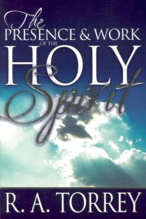 Presence And Work Of The Holy Spirit By R A Torrey (Paperback)