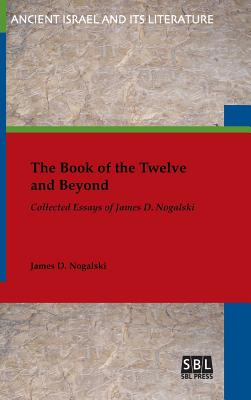 The Book of the Twelve and Beyond Collected Essays of James D Nogals