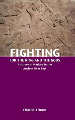 Fighting for the King and the Gods A Survey of Warfare in the Ancient