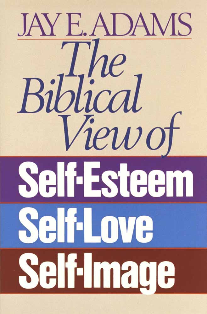 Biblical View Of Self-esteem Self-love Self-Image By Jay Adams