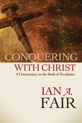 Conquering with Christ A Commentary on the Book of Revelation