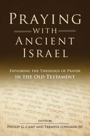 Praying with Ancient Israel Exploring the Theology of Prayer in the O