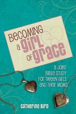 Becoming a Girl of Grace A Bible Study for Tween Girls & Their Moms