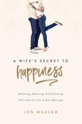 A Wife's Secret to Happiness Receiving Honoring and Celebrating God