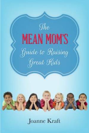 Mean Mom's Guide to Raising Great Kids By Joanne Kraft (Paperback)