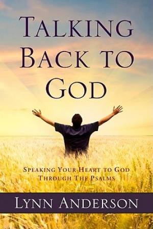 Talking Back to God Speaking Your Heart to God Through the Psalms