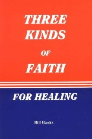 Three Kinds Of Faith For Healing By Bill Banks (Paperback)