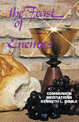 The Feast of Enemies Communion Meditations By Kenneth L Gibble