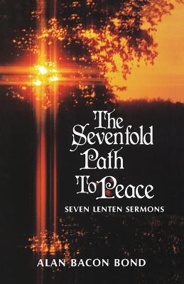 The Sevenfold Path to Peace Seven Lenten Sermons By Bond Alan Bacon