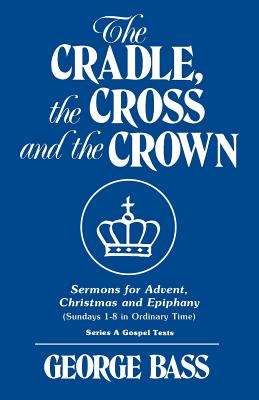 The Cradle the Cross and the Crown Sermons for Advent Christmas and