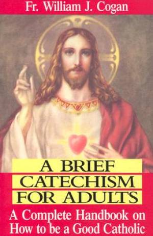 Brief Catechism for Adults a Complete Handbook on How to be a Good C