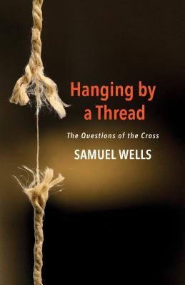 Hanging by a Thread The Questions of the Cross By Samuel Wells