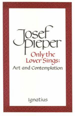 Only the Lover Sings By Josef Pieper (Paperback) 9780898703023