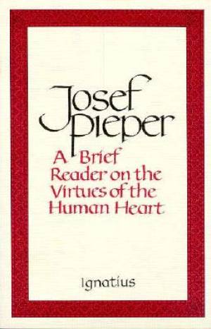 A Brief Reader on the Virtues of the Human Heart By Josef Pieper