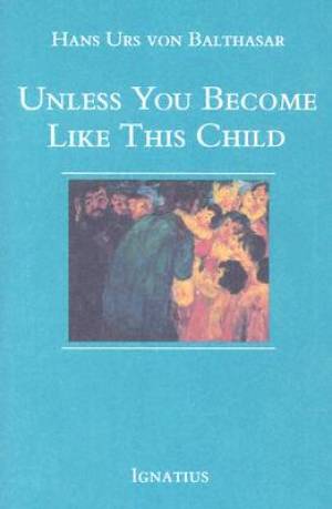 Unless You Become Like This Child By Hans Urs Von Balthasar