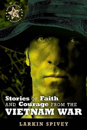 Stories Of Faith And Courage From The Vietnam War By Spivey Larkin