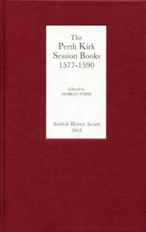 The Perth Kirk Session Books 1577-1590 By Margo Todd (Hardback)