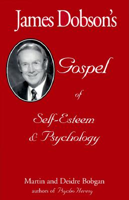 James Dobson's Gospel of Self-Esteem & Psychology By Bobgan Martin