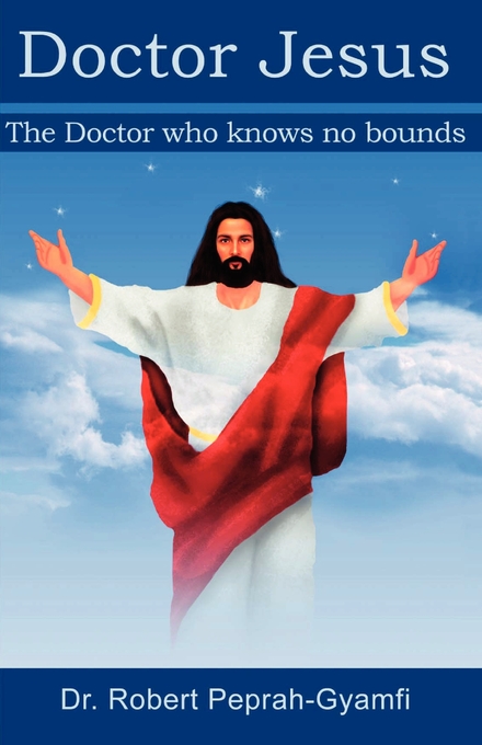 Doctor Jesus the Doctor Who Knows No Bounds By Robert Peprah-Gyamfi