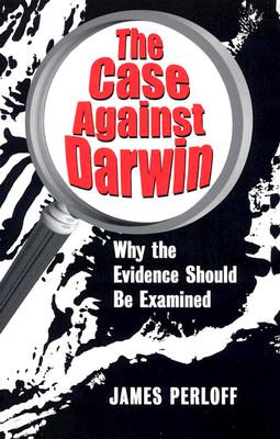 The Case Against Darwin Why the Evidence Should Be Examined