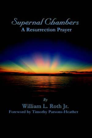 Supernal Chambers - A Resurrection Prayer By William L Roth