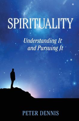 Spirituality Understanding It and Pursuing IT By Dennis Peter