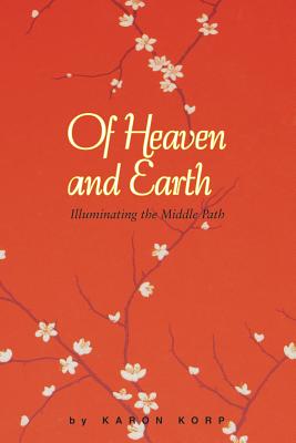 Of Heaven and Earth Illuminating the Middle Path By Korp Karon Lisa