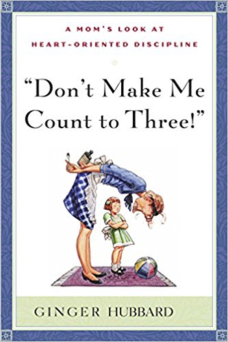 Don't Make Me Count to Three a Mom's Look at Heart-Oriented Disciplin