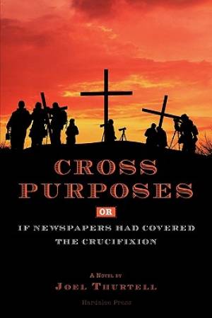 Cross Purposes Or If Newspapers Had Covered the Crucifixion