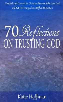 70 Reflections on Trusting God Comfort and Counsel for Christian Wome