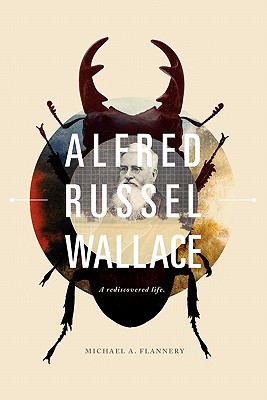 Alfred Russel Wallace A Rediscovered Life By Michael T Flannery