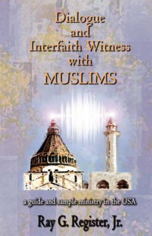 Dialogue and Interfaith Witness with Muslims By Ray G Register