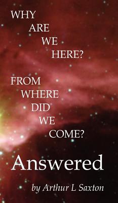 Why are we here From where did we come Answered By Saxton Arthur L