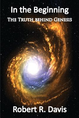 In the Beginning The Truth Behind Genesis By Davis Robert R