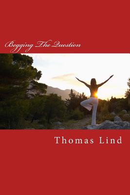 Begging The Question Roots Of Deception By Lind Thomas P (Paperback)