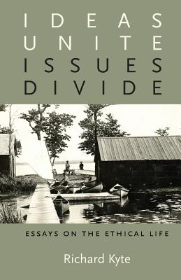 Ideas Unite Issues Divide Essays on the Ethical Life By Kyte Richard