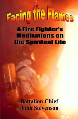 Facing The Flames A Fire Fighter's Meditations On The Spiritual Life