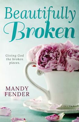 Beautifully Broken Giving God the Broken Pieces By Fender Mandy