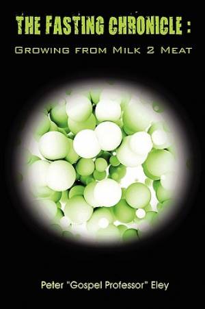 The FASTING CHRONICLE Growing from MILK 2 MEAT By Peter Eley